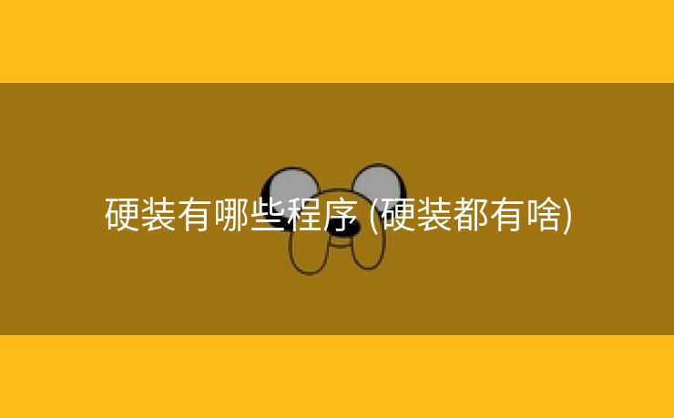 硬装有哪些程序 (硬装都有啥)