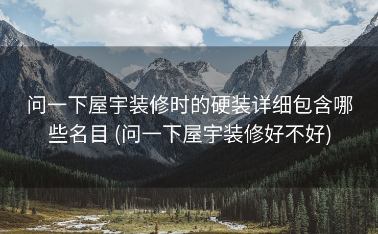 问一下屋宇装修时的硬装详细包含哪些名目 (问一下屋宇装修好不好)