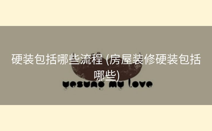 硬装包括哪些流程 (房屋装修硬装包括哪些)