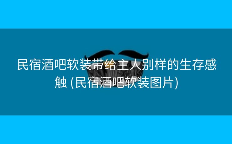 民宿酒吧软装带给主人别样的生存感触 (民宿酒吧软装图片)