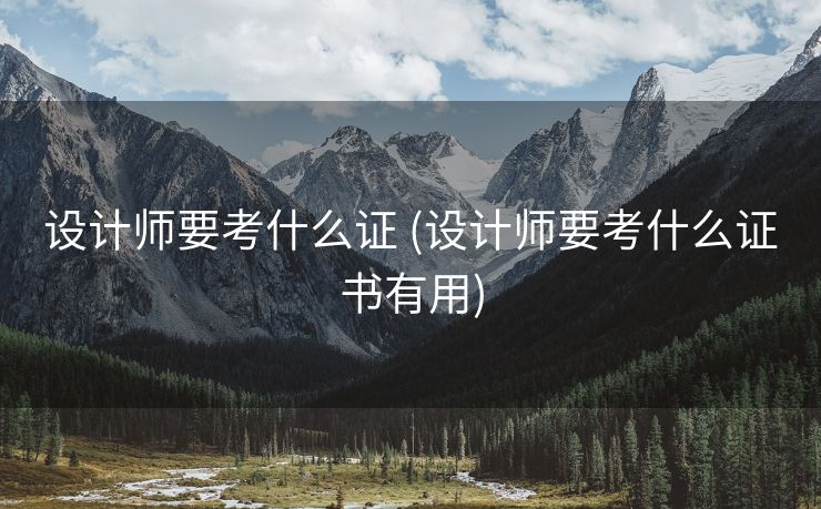 设计师要考什么证 (设计师要考什么证书有用)