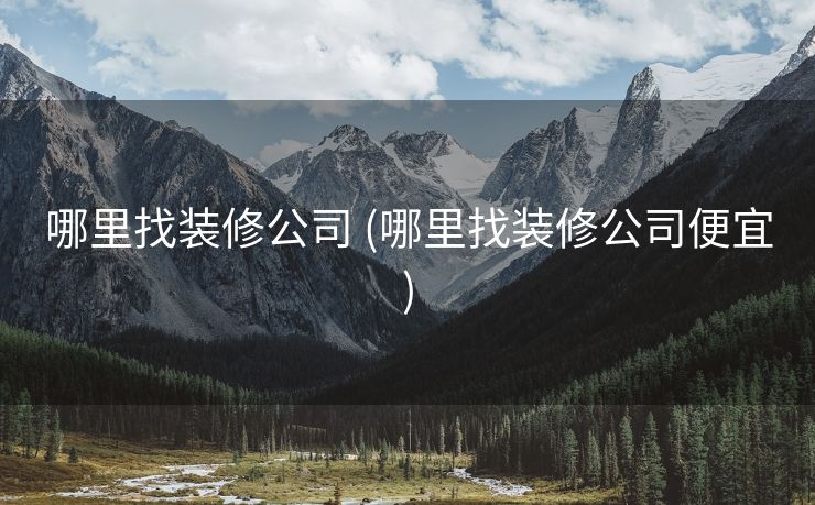 哪里找装修公司 (哪里找装修公司便宜)