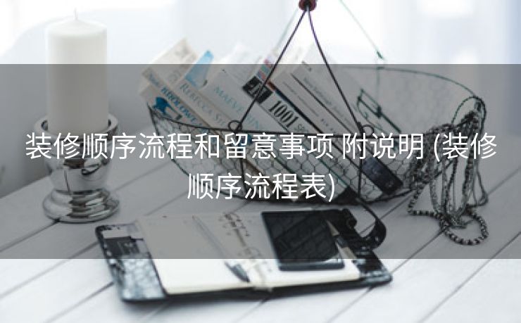 装修顺序流程和留意事项 附说明 (装修顺序流程表)