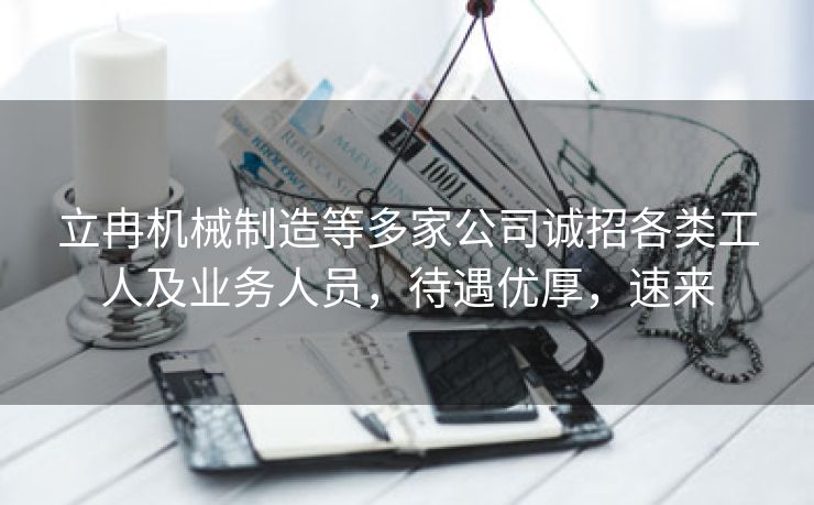 立冉机械制造等多家公司诚招各类工人及业务人员，待遇优厚，速来