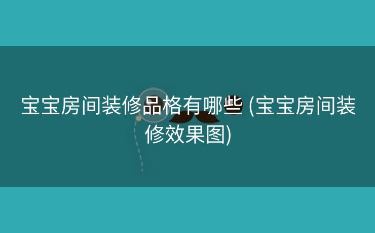 宝宝房间装修品格有哪些 (宝宝房间装修效果图)