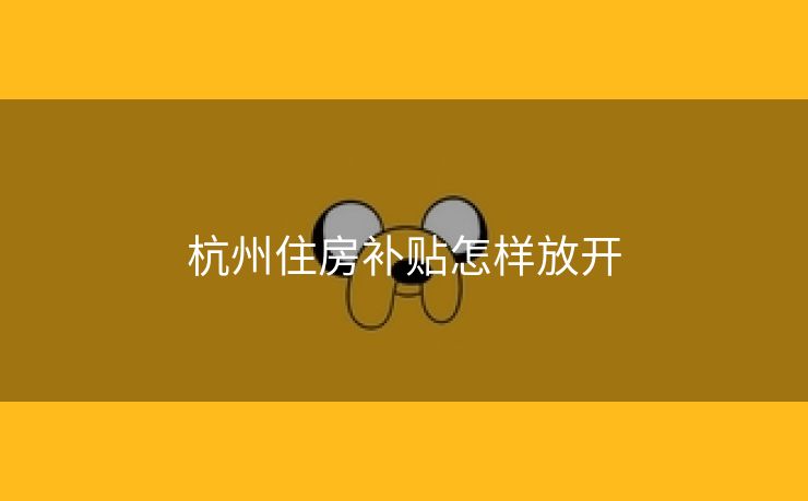 杭州住房补贴怎样放开