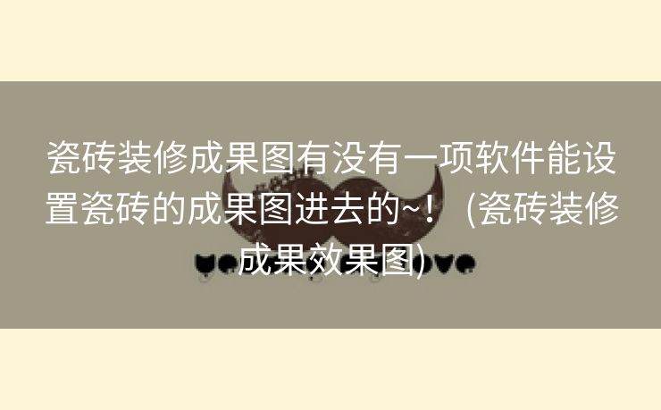 瓷砖装修成果图有没有一项软件能设置瓷砖的成果图进去的~！ (瓷砖装修成果效果图)