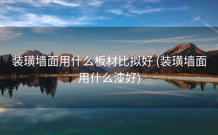 装璜墙面用什么板材比拟好 (装璜墙面用什么漆好)