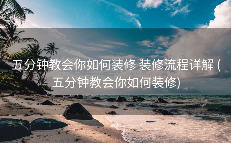 五分钟教会你如何装修 装修流程详解 (五分钟教会你如何装修)
