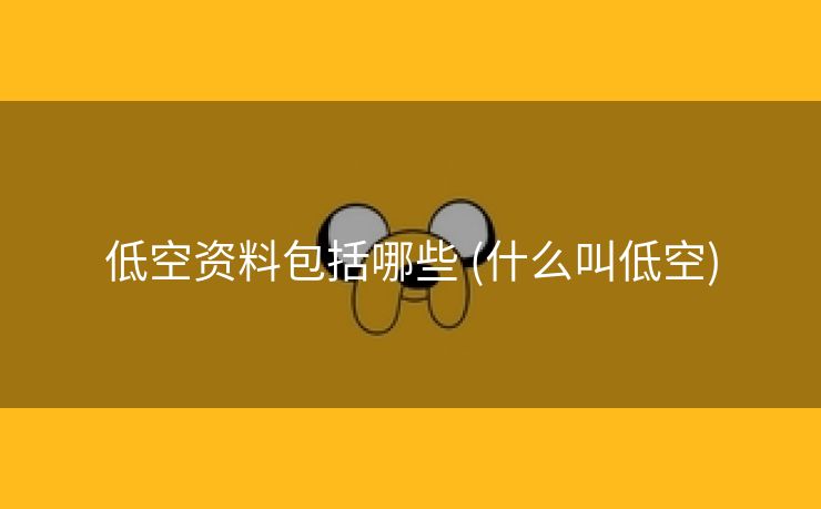 低空资料包括哪些 (什么叫低空)