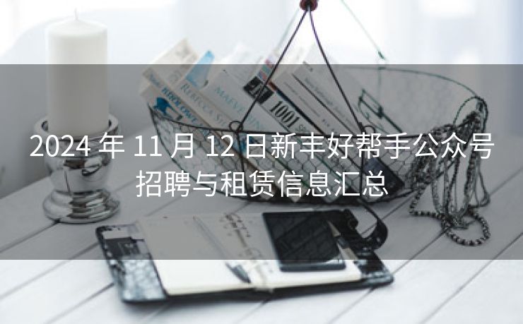 2024 年 11 月 12 日新丰好帮手公众号招聘与租赁信息汇总