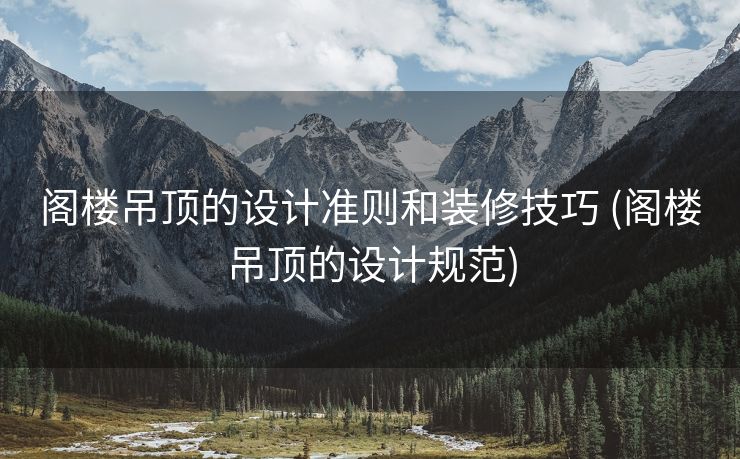 阁楼吊顶的设计准则和装修技巧 (阁楼吊顶的设计规范)