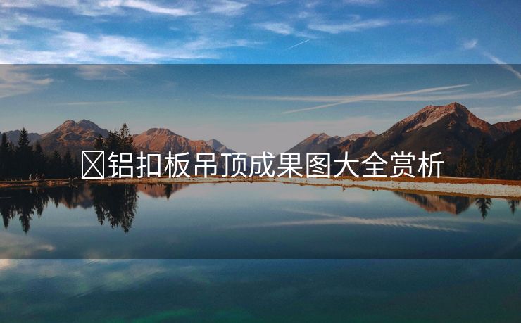 ﻿铝扣板吊顶成果图大全赏析