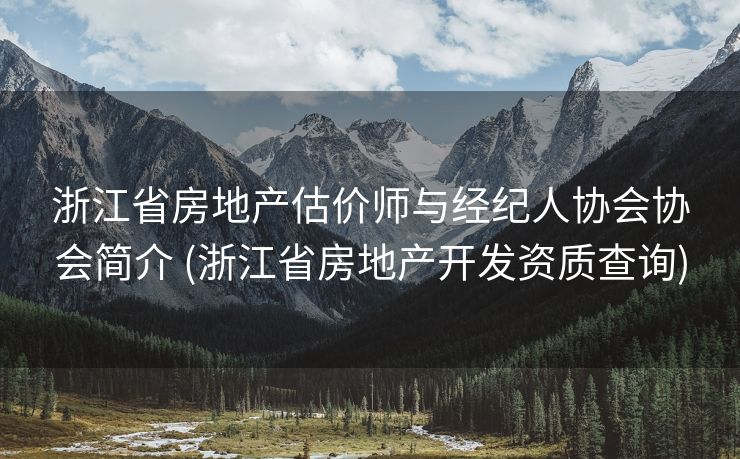 浙江省房地产估价师与经纪人协会协会简介 (浙江省房地产开发资质查询)