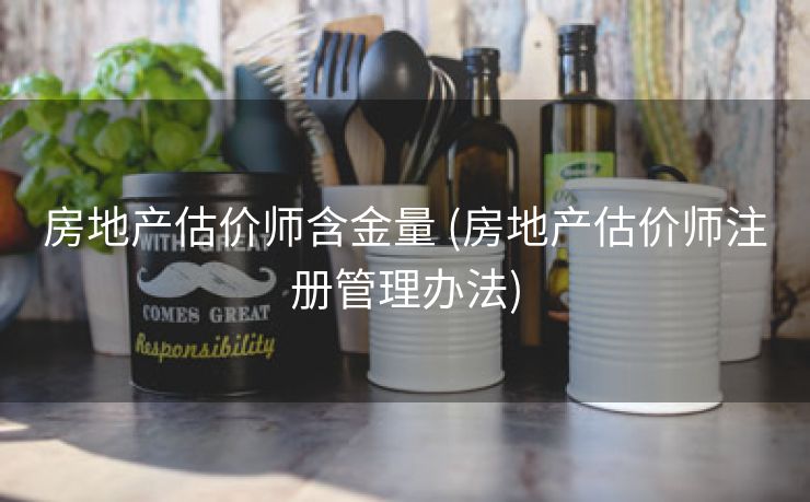 房地产估价师含金量 (房地产估价师注册管理办法)