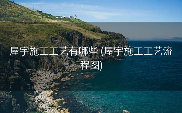 屋宇施工工艺有哪些 (屋宇施工工艺流程图)