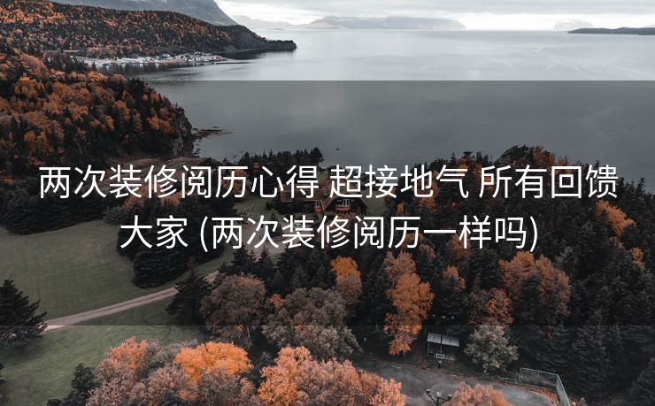 两次装修阅历心得 超接地气 所有回馈大家 (两次装修阅历一样吗)