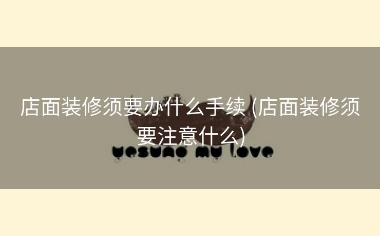 店面装修须要办什么手续 (店面装修须要注意什么)
