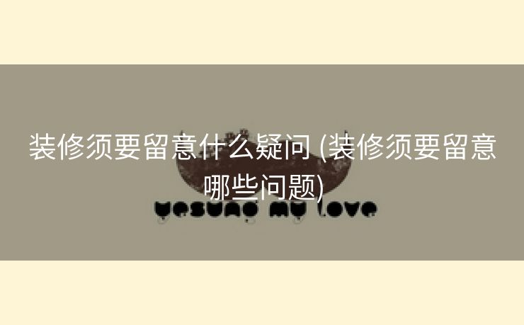 装修须要留意什么疑问 (装修须要留意哪些问题)