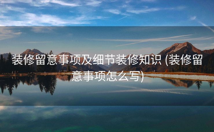 装修留意事项及细节装修知识 (装修留意事项怎么写)