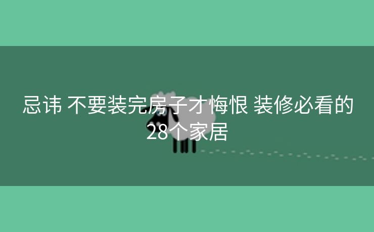 忌讳 不要装完房子才悔恨 装修必看的28个家居