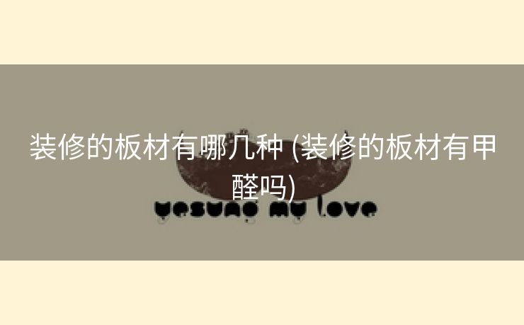 装修的板材有哪几种 (装修的板材有甲醛吗)