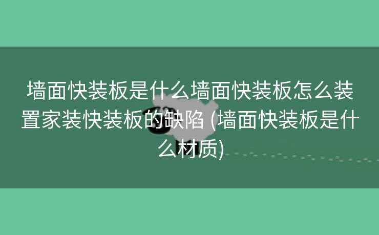 墙面快装板是什么墙面快装板怎么装置家装快装板的缺陷 (墙面快装板是什么材质)