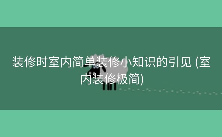 装修时室内简单装修小知识的引见 (室内装修极简)