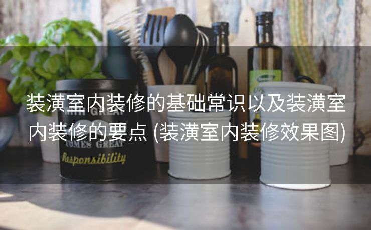 装潢室内装修的基础常识以及装潢室内装修的要点 (装潢室内装修效果图)