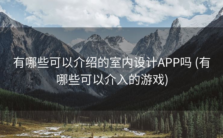 有哪些可以介绍的室内设计APP吗 (有哪些可以介入的游戏)