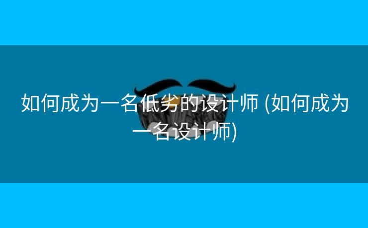 如何成为一名低劣的设计师 (如何成为一名设计师)