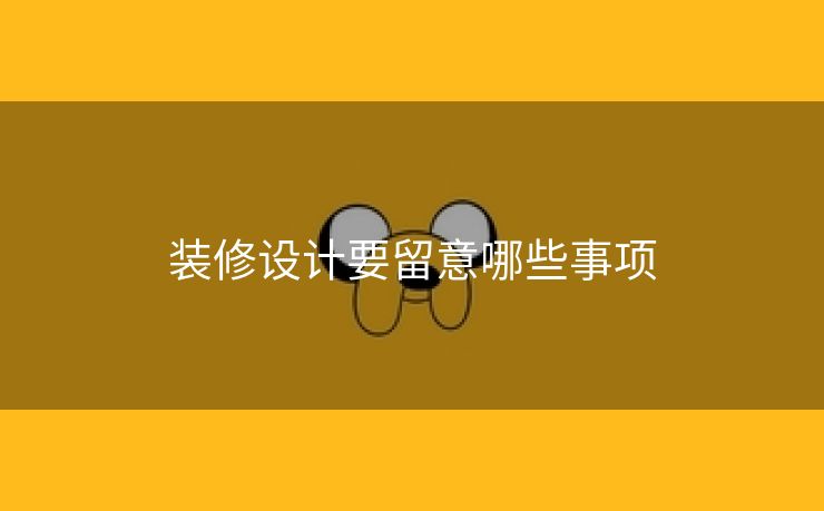 装修设计要留意哪些事项