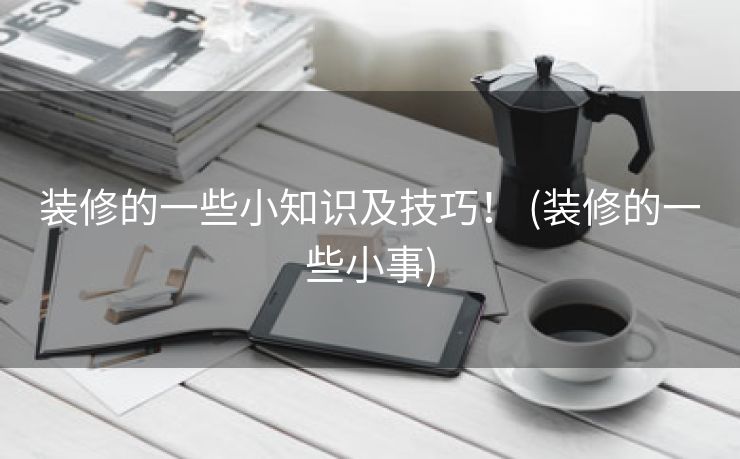 装修的一些小知识及技巧！ (装修的一些小事)