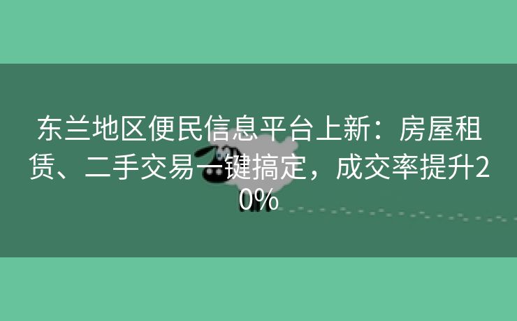 东兰地区便民信息平台上新：房屋租赁、二手交易一键搞定，成交率提升20%