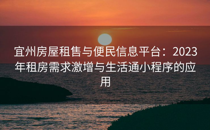 宜州房屋租售与便民信息平台：2023年租房需求激增与生活通小程序的应用