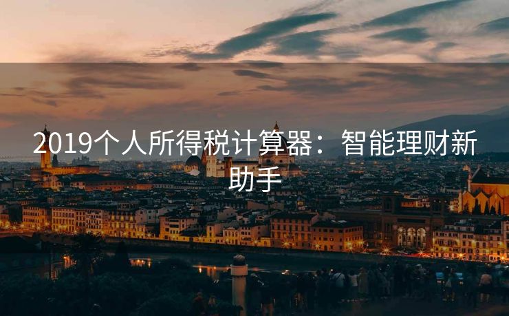 2019个人所得税计算器：智能理财新助手