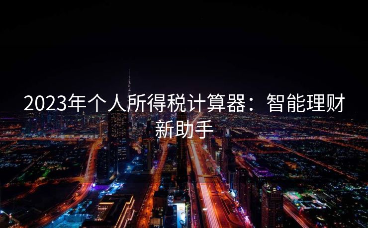 2023年个人所得税计算器：智能理财新助手