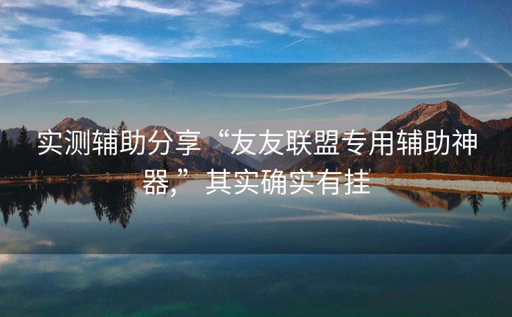 实测辅助分享“友友联盟专用辅助神器,”其实确实有挂