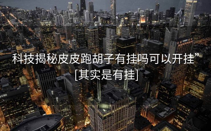 科技揭秘皮皮跑胡子有挂吗可以开挂”[其实是有挂]