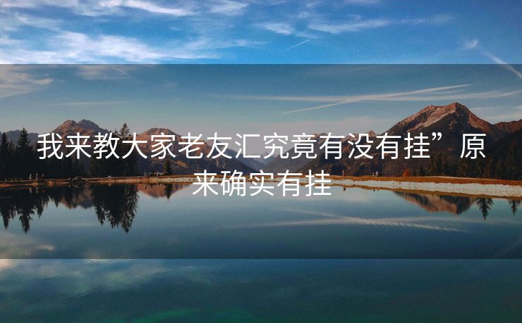 我来教大家老友汇究竟有没有挂”原来确实有挂