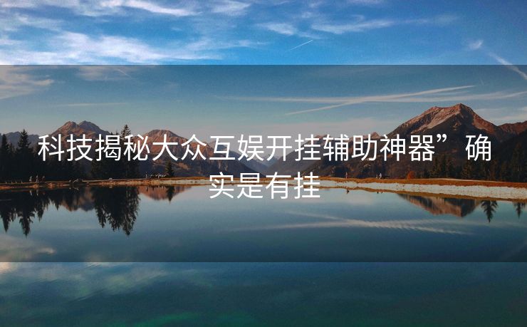 科技揭秘大众互娱开挂辅助神器”确实是有挂