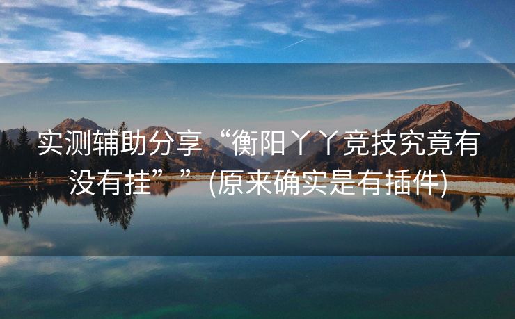 实测辅助分享“衡阳丫丫竞技究竟有没有挂””(原来确实是有插件)