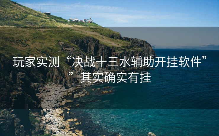 玩家实测“决战十三水辅助开挂软件””其实确实有挂