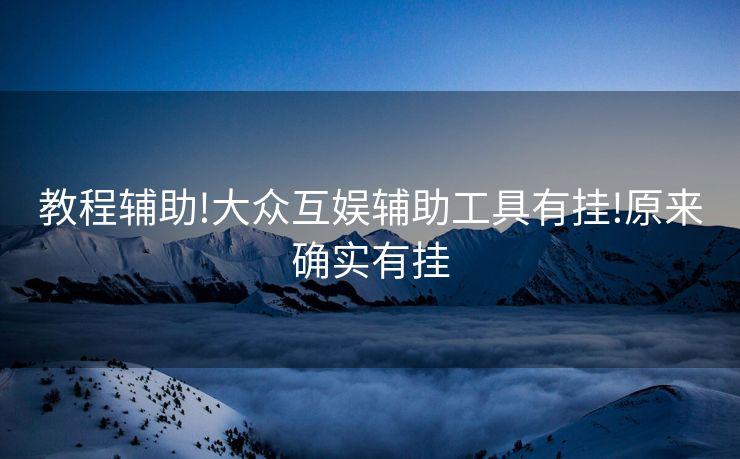 教程辅助!大众互娱辅助工具有挂!原来确实有挂