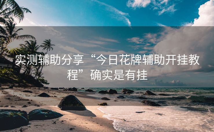 实测辅助分享“今日花牌辅助开挂教程”确实是有挂