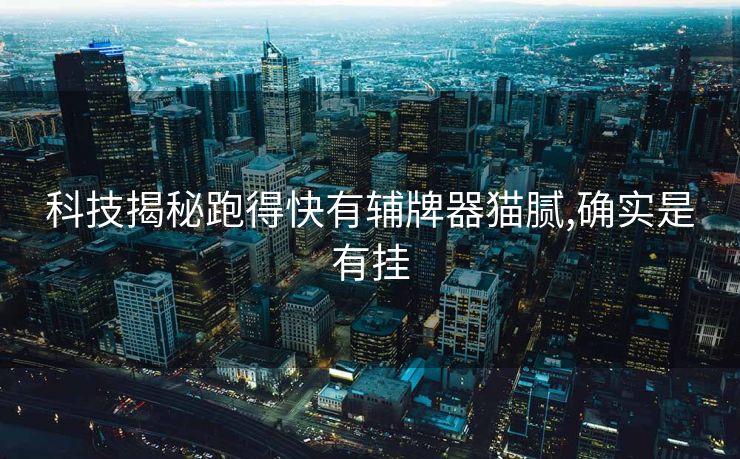 科技揭秘跑得快有辅牌器猫腻,确实是有挂