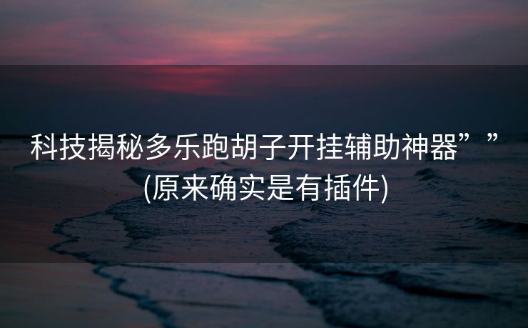 科技揭秘多乐跑胡子开挂辅助神器””(原来确实是有插件)