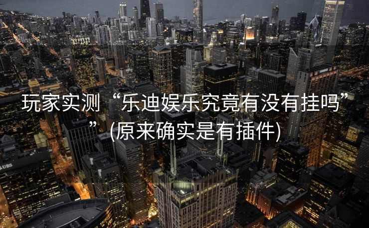 玩家实测“乐迪娱乐究竟有没有挂吗””(原来确实是有插件)