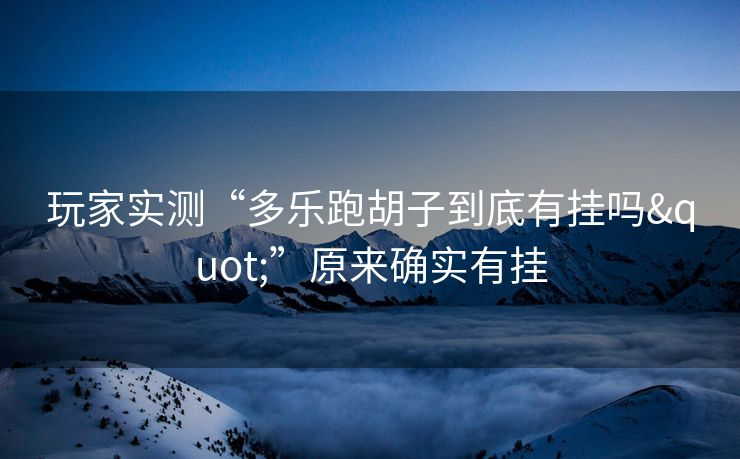 玩家实测“多乐跑胡子到底有挂吗"”原来确实有挂