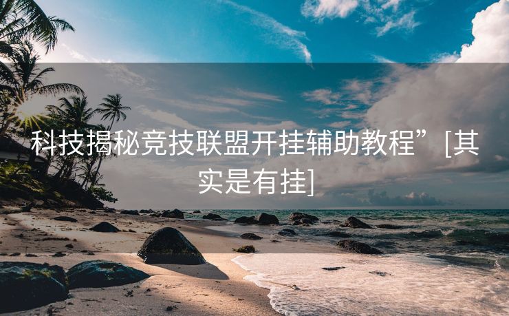 科技揭秘竞技联盟开挂辅助教程”[其实是有挂]